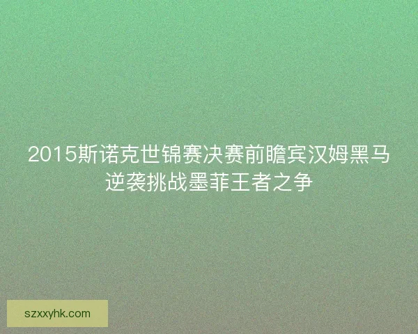 2015斯诺克世锦赛决赛前瞻宾汉姆黑马逆袭挑战墨菲王者之争