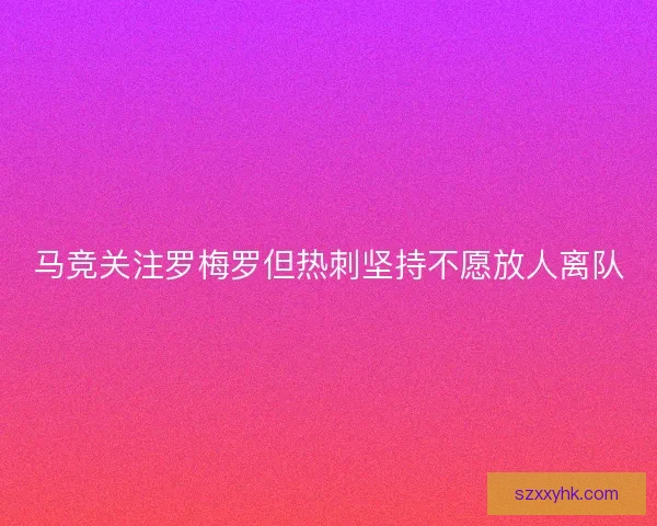 马竞关注罗梅罗但热刺坚持不愿放人离队